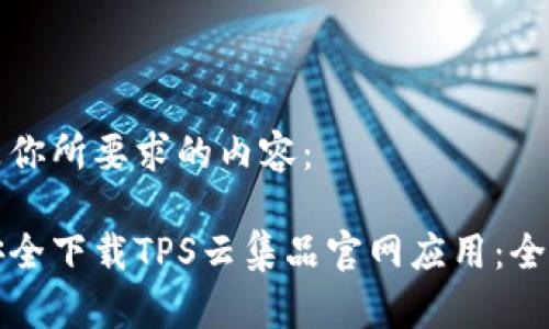 以下是你所要求的内容：

如何安全下载TPS云集品官网应用：全面指南