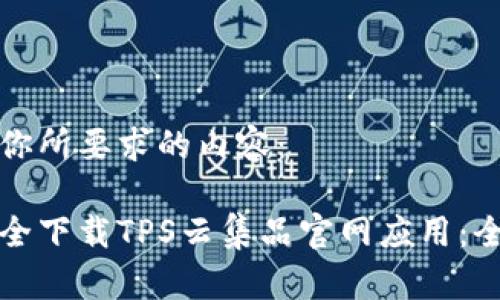 以下是你所要求的内容：

如何安全下载TPS云集品官网应用：全面指南