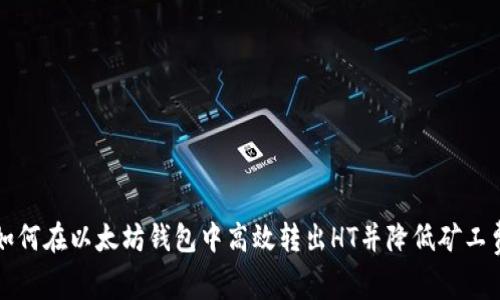 如何在以太坊钱包中高效转出HT并降低矿工费
