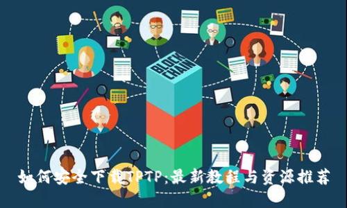 如何安全下载TPTP：最新教程与资源推荐