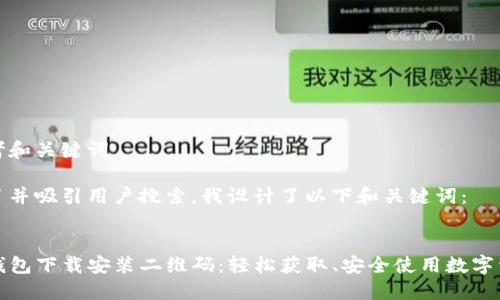 思考和关键词

为了并吸引用户搜索，我设计了以下和关键词：


TP钱包下载安装二维码：轻松获取、安全使用数字资产