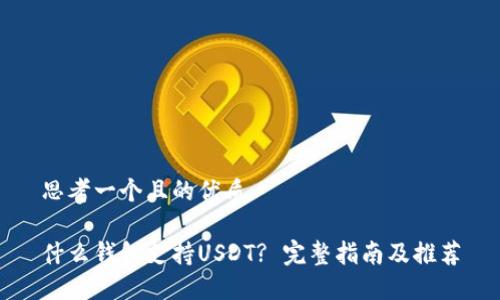 思考一个且的优质

什么钱包支持USDT? 完整指南及推荐