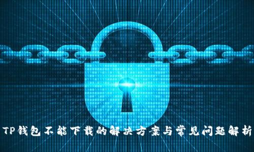TP钱包不能下载的解决方案与常见问题解析