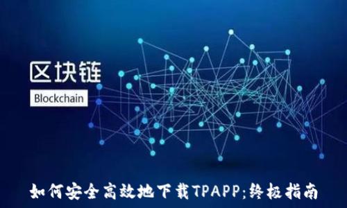  
如何安全高效地下载TPAPP：终极指南