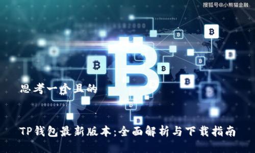 思考一个且的


TP钱包最新版本：全面解析与下载指南