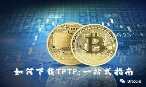 如何下载TPTP：一站式指南