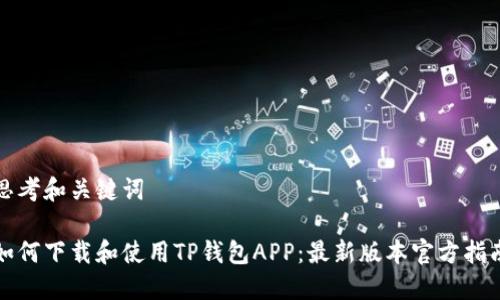 思考和关键词

如何下载和使用TP钱包APP：最新版本官方指南