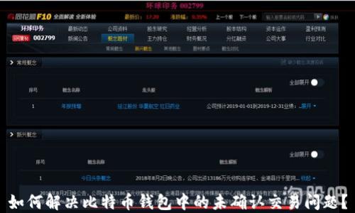 
如何解决比特币钱包中的未确认交易问题？