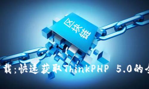 TP5.0下载：快速获取ThinkPHP 5.0的全面指南
