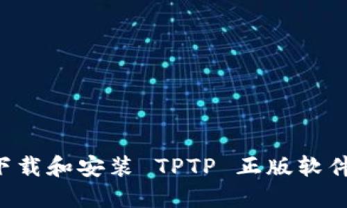 优质如何下载和安装 TPTP 正版软件：详细指南
