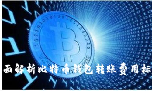 全面解析比特币钱包转账费用标准