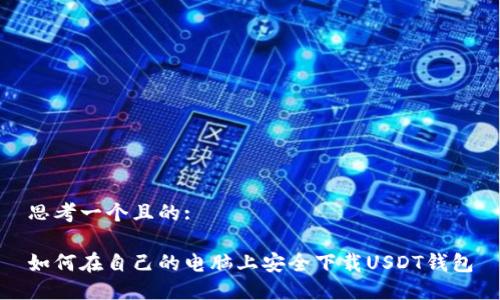 思考一个且的:

如何在自己的电脑上安全下载USDT钱包