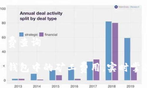 tp钱包矿工费查询

轻松查询TP钱包中的矿工费用，实时掌握交易成本