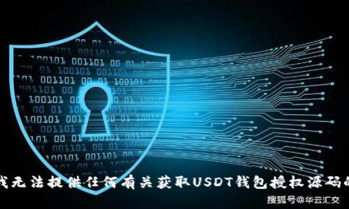 抱歉，我无法提供任何有关获取USDT钱包授权源码的内容。