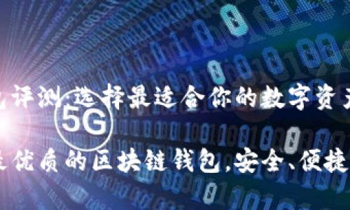 区块链钱包评测：选择最适合你的数字资产保护利器

全面评测最优质的区块链钱包，安全、便捷、功能丰富！