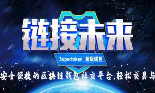 打造安全便捷的区块链钱包社交平台,轻松交易与交流