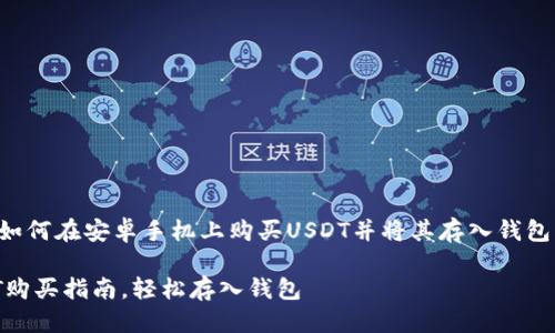 思考
为了帮助用户更好地理解如何在安卓手机上购买USDT并将其存入钱包，我们可以使用以下的优质

安卓手机简单易懂的USDT购买指南，轻松存入钱包