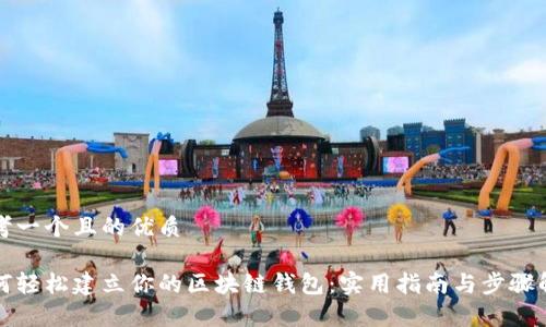 思考一个且的优质

如何轻松建立你的区块链钱包：实用指南与步骤解析