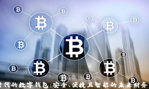 
区块链时代的数字钱包：安全、便捷且智能的未来财务管理利器