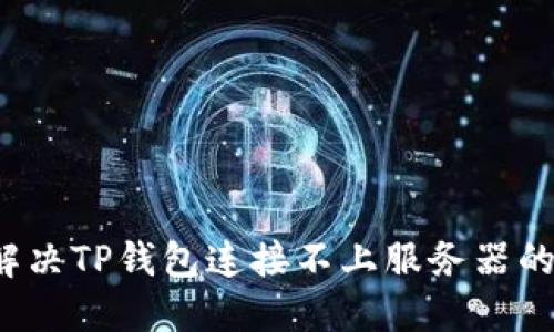 如何解决TP钱包连接不上服务器的困扰？
