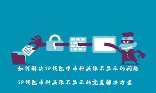 如何解决TP钱包中币种头像不显示的问题

TP钱包币种头像不显示的完美解决方案