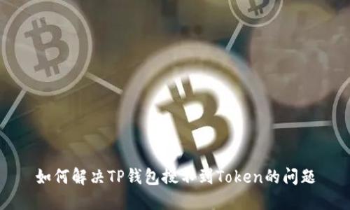 如何解决TP钱包搜不到Token的问题
