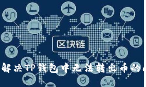 如何解决TP钱包中无法转出币的问题？