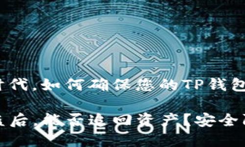 在区块链时代，如何确保您的TP钱包资产安全？

TP钱包被盗后，能否追回资产？安全防护全指南