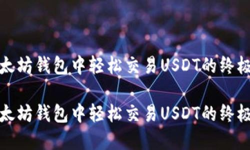 在以太坊钱包中轻松交易USDT的终极指南

在以太坊钱包中轻松交易USDT的终极指南