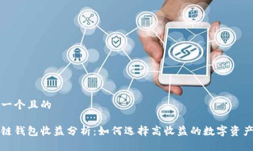 思考一个且的

区块链钱包收益分析：如何选择高收益的数字资产钱包