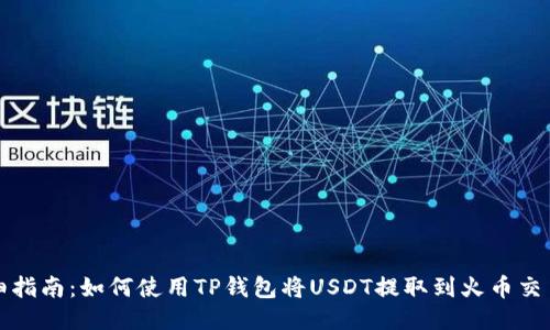 详细指南：如何使用TP钱包将USDT提取到火币交易所