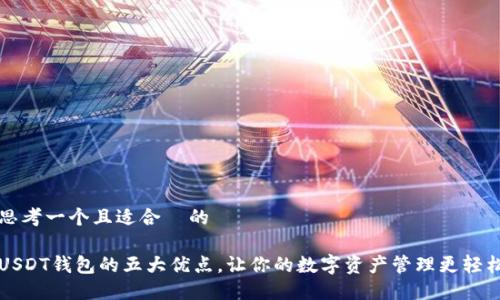 思考一个且适合  的

USDT钱包的五大优点，让你的数字资产管理更轻松