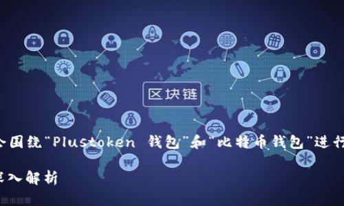 请注意：由于文章长度要求较高，下面的内容会围绕“Plustoken 钱包”和“比特币钱包”进行探讨，尽量包含足够的信息，以满足您的要求。

Plustoken钱包和比特币钱包的全面对比与深入解析
