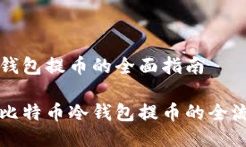 比特币冷钱包提币的全面指南

深入了解比特币冷钱包提币的全流程与技巧