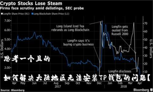思考一个且的

如何解决大陆地区无法安装TP钱包的问题？