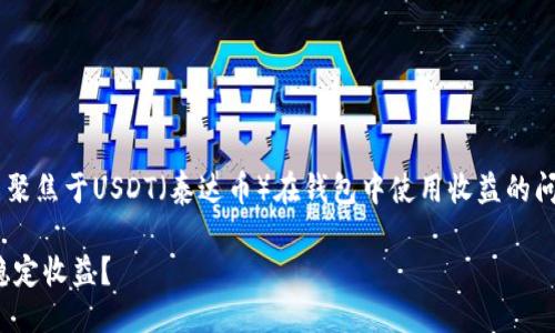 思考一个且的

我们可以将用户的关注点聚焦于USDT（泰达币）在钱包中使用收益的问题。一个吸引人的可以是：

如何利用USDT钱包获取稳定收益？