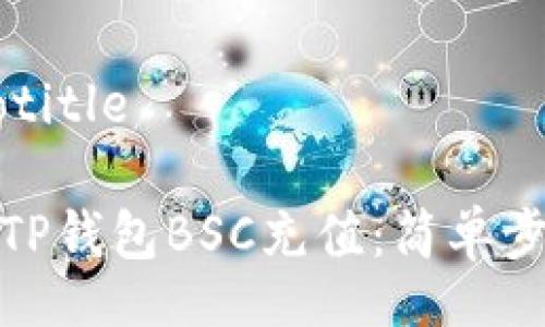 jiaotitle/jiaotitle

如何轻松实现TP钱包BSC充值：简单步骤与注意事项