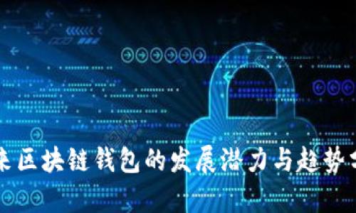 未来区块链钱包的发展潜力与趋势分析