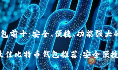 比特币钱包前十：安全、便捷、功能强大的选择

2024年最佳比特币钱包推荐：安全便捷实用性强