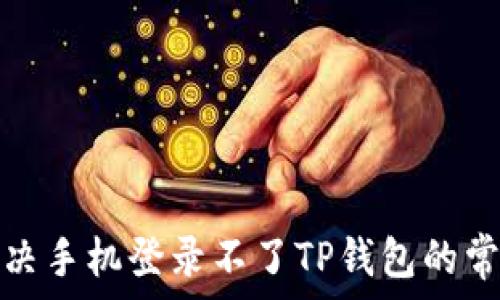   
如何解决手机登录不了TP钱包的常见问题