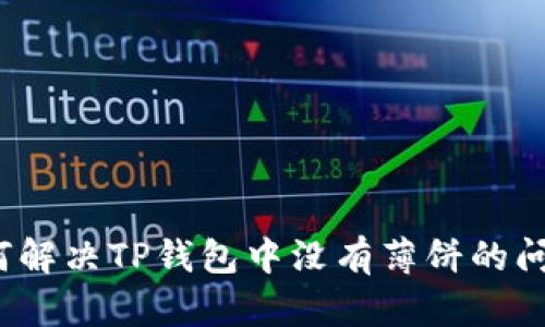 如何解决TP钱包中没有薄饼的问题？