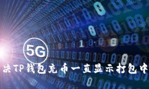 如何解决TP钱包充币一直显示打包中的问题