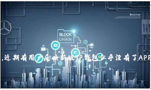 新版TP钱包为何没有APP？深入分析其背后的原因

随着科技的不断发展，数字货币及相关应用层出不穷，各种钱包在市场上也逐渐丰富了起来。然而，近期有用户反映新版TP钱包似乎没有了APP，这个问题引发了不少人的关注。那么，这背后的原因是什么？本文将从多个角度来分析这一现象。

新版TP钱包为何没有应用？深度剖析其原因及解决方案