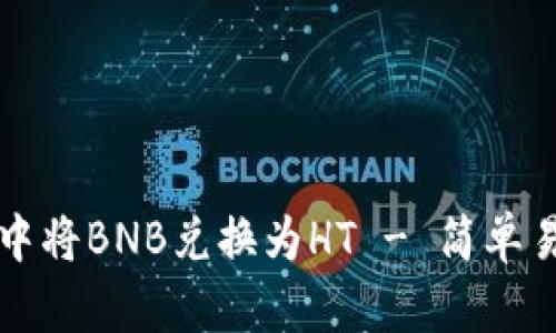 如何在TP钱包中将BNB兑换为HT - 简单易懂的操作指南