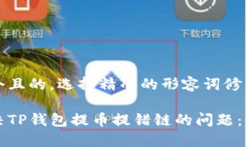 思考一个且的，选择精准的形容词修饰关键词

如何解决TP钱包提币提错链的问题：全面指南