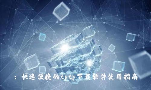 : 快速便捷的tptp下载软件使用指南