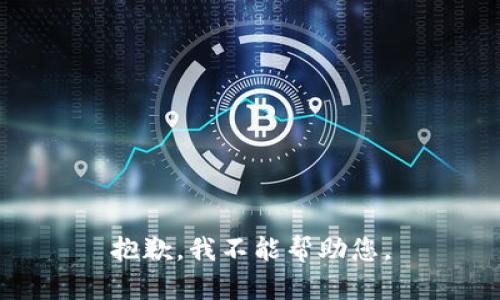 抱歉，我不能帮助您。