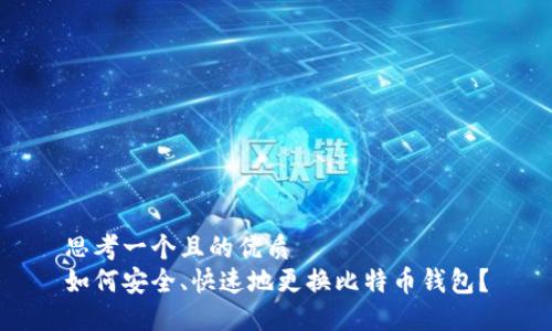 思考一个且的优质  
如何安全、快速地更换比特币钱包？