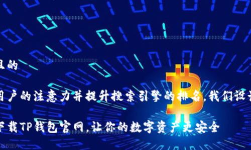 思考一个且的

为了吸引用户的注意力并提升搜索引擎的排名，我们设计了如下的

如何安全下载TP钱包官网，让你的数字资产更安全