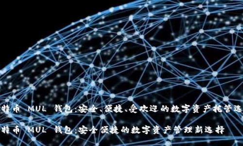 比特币 MUL 钱包：安全、便捷、受欢迎的数字资产托管选择

比特币 MUL 钱包：安全便捷的数字资产管理新选择